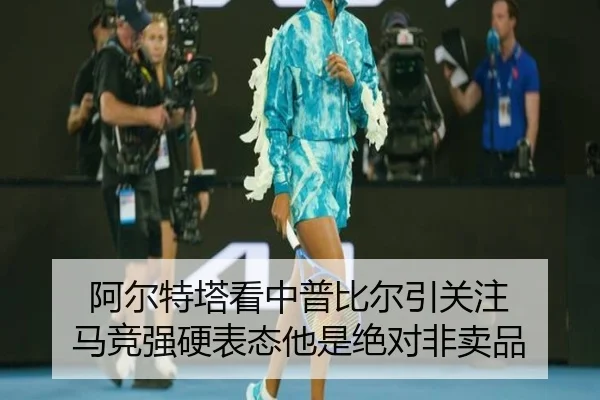 阿尔特塔看中普比尔引关注 马竞强硬表态他是绝对非卖品 | fhsports