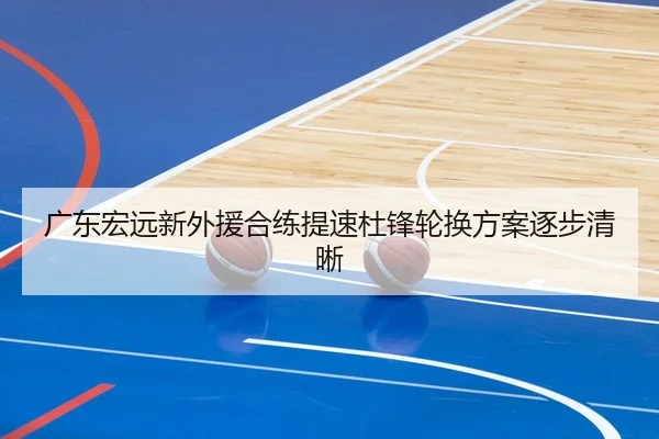 广东宏远新外援合练提速杜锋轮换方案逐步清晰 | fhsports