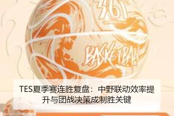 TES夏季赛连胜复盘：中野联动效率提升与团战决策成制胜关键 | fhsports
