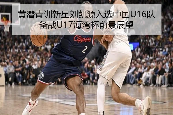 黄潜青训新星刘凯源入选中国U16队备战U17海湾杯前景展望 | fhsports